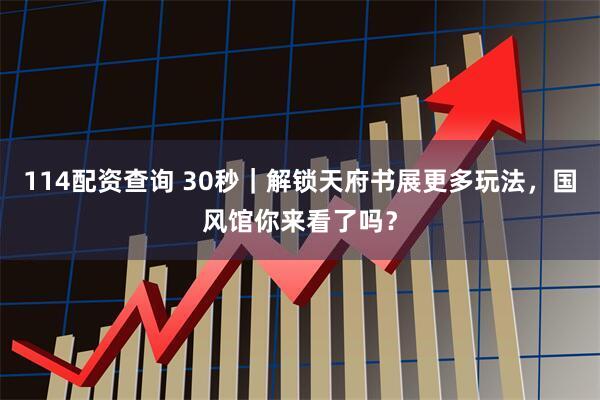 114配资查询 30秒｜解锁天府书展更多玩法，国风馆你来看了吗？