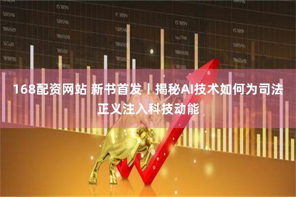168配资网站 新书首发丨揭秘AI技术如何为司法正义注入科技动能