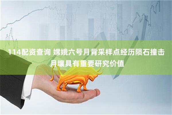 114配资查询 嫦娥六号月背采样点经历陨石撞击 月壤具有重要研究价值