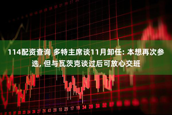 114配资查询 多特主席谈11月卸任: 本想再次参选, 但与瓦茨克谈过后可放心交班