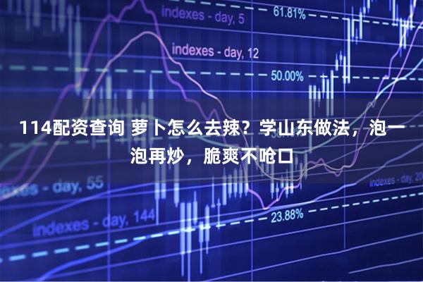 114配资查询 萝卜怎么去辣？学山东做法，泡一泡再炒，脆爽不呛口