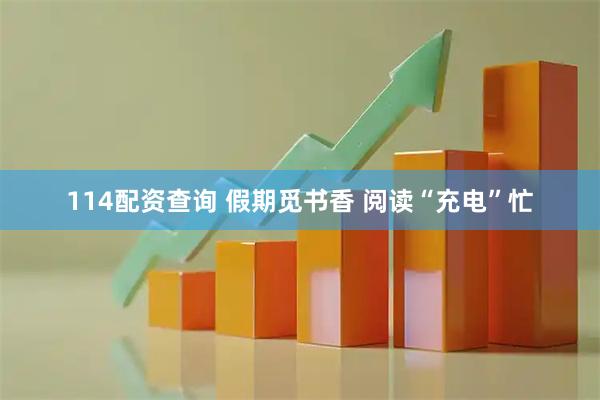 114配资查询 假期觅书香 阅读“充电”忙