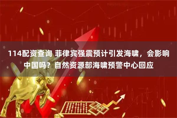 114配资查询 菲律宾强震预计引发海啸，会影响中国吗？自然资源部海啸预警中心回应