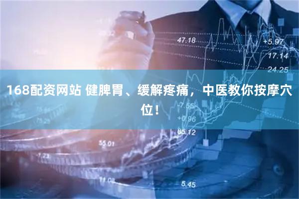 168配资网站 健脾胃、缓解疼痛，中医教你按摩穴位！