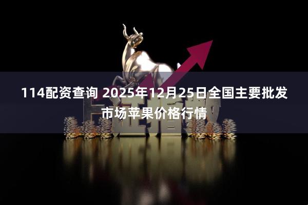 114配资查询 2025年12月25日全国主要批发市场苹果价格行情