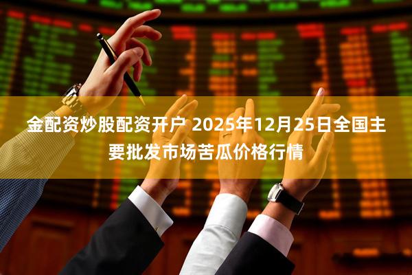 金配资炒股配资开户 2025年12月25日全国主要批发市场苦瓜价格行情