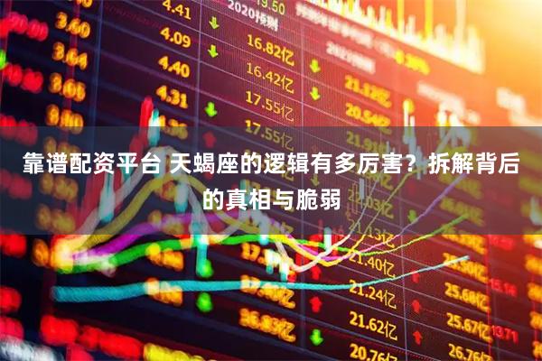 靠谱配资平台 天蝎座的逻辑有多厉害？拆解背后的真相与脆弱